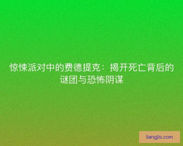 惊悚派对中的费德提克：揭开死亡背后的谜团与恐怖阴谋