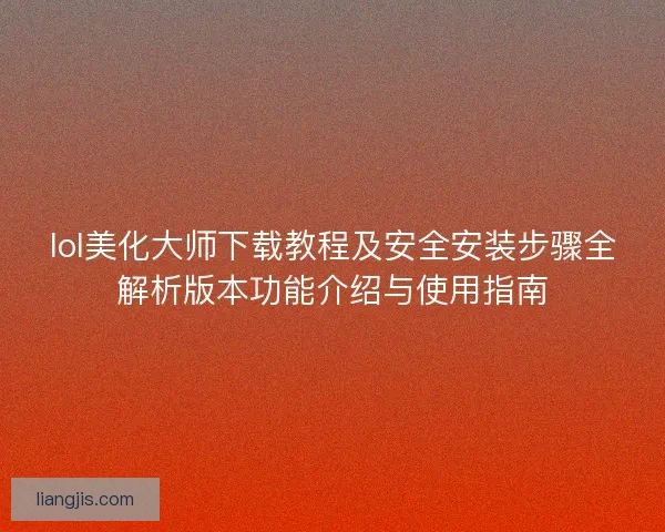 lol美化大师下载教程及安全安装步骤全解析版本功能介绍与使用指南 lol美化大师下载教程及安全安装步骤全解析版本功能介绍与使用指南