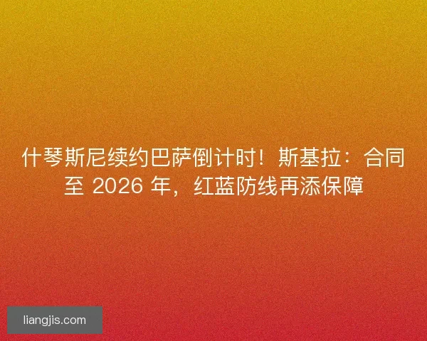 什琴斯尼续约巴萨倒计时！斯基拉：合同至 2026 年，红蓝防线再添保障