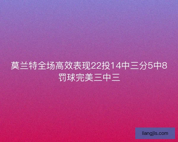 莫兰特全场高效表现22投14中三分5中8罚球完美三中三